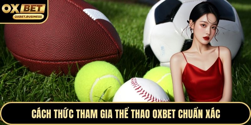 Cách thức tham gia thể thao OXBET chuẩn xác