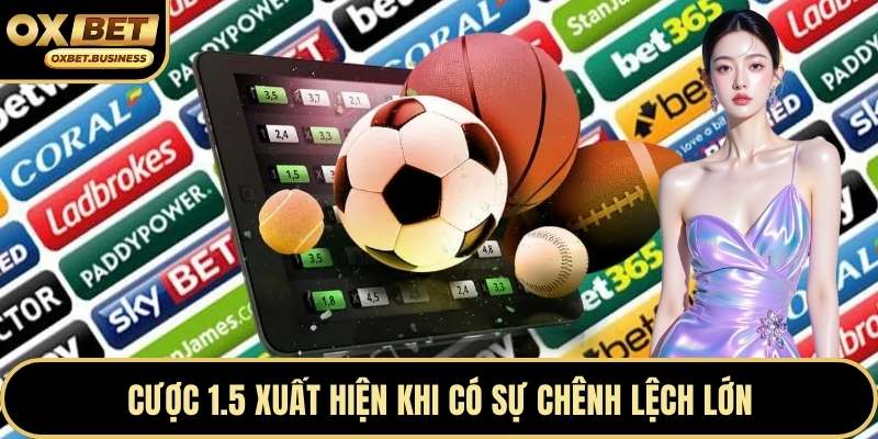 Cược 1.5 xuất hiện khi có sự chênh lệch lớn
