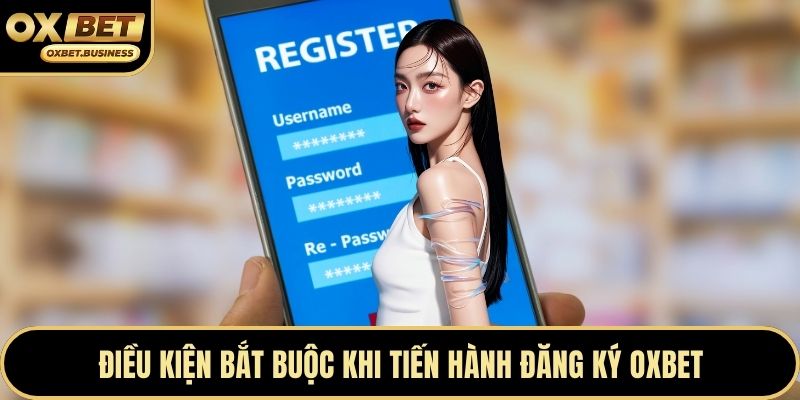Điều kiện bắt buộc khi tiến hành đăng ký OXBET