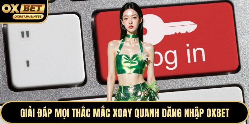 Giải đáp mọi thắc mắc xoay quanh đăng nhập OXBET