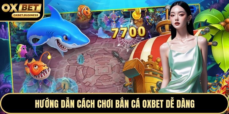 Hướng dẫn cách chơi bắn cá OXBET dễ dàng