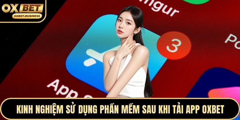 Kinh nghiệm sử dụng phần mềm sau khi tải app OXBET