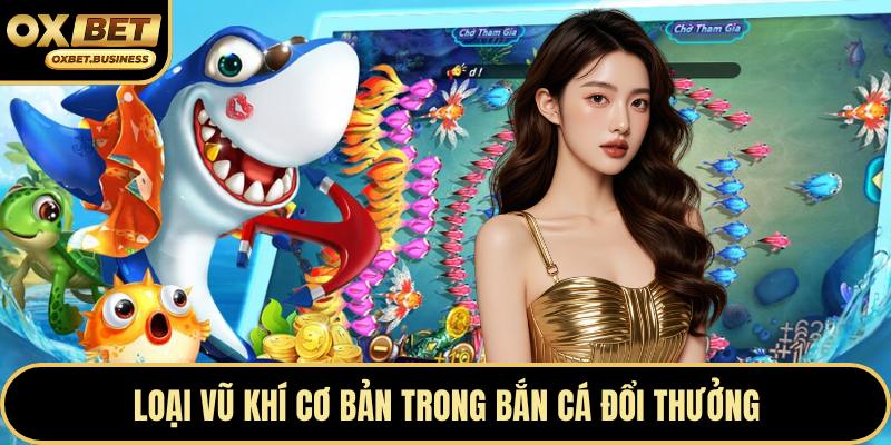 Loại vũ khí cơ bản trong bắn cá đổi thưởng