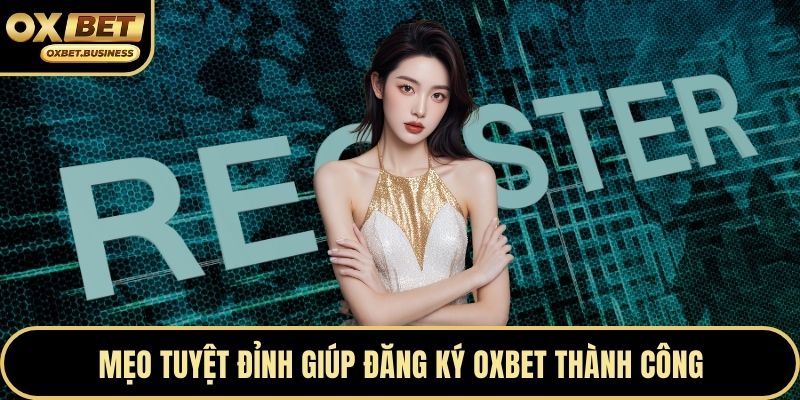 Mẹo tuyệt đỉnh giúp đăng ký OXBET thành công