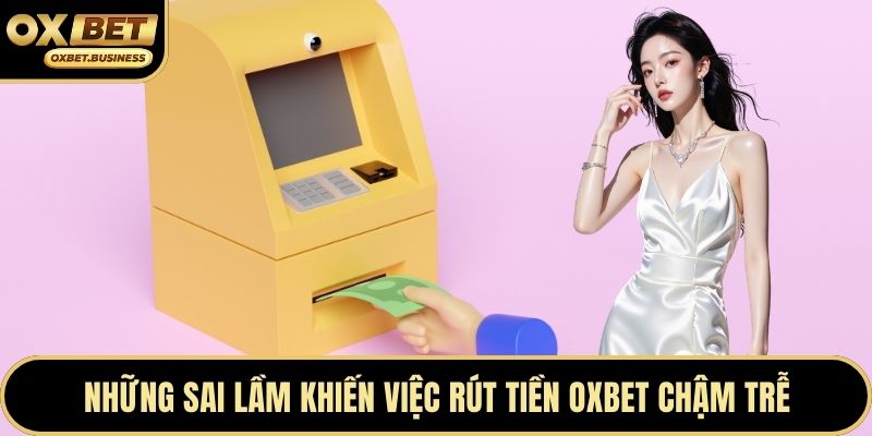 Những sai lầm khiến việc rút tiền OXBET chậm trễ