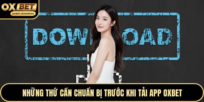 Những thứ cần chuẩn bị trước khi tải app OXBET