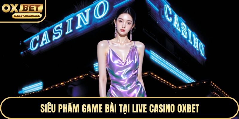 Siêu phẩm game bài tại live casino OXBET