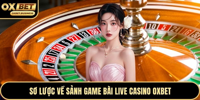Sơ lược về sảnh game bài live casino OXBET