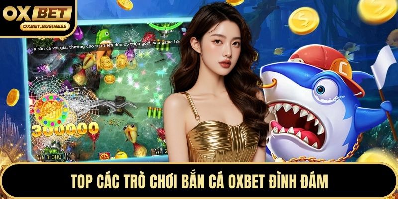 Top các trò chơi bắn cá OXBET đình đám