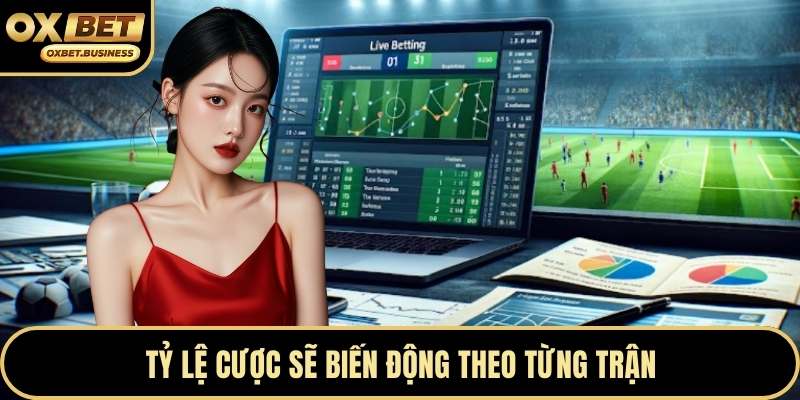 Tỷ lệ cược sẽ biến động theo từng trận